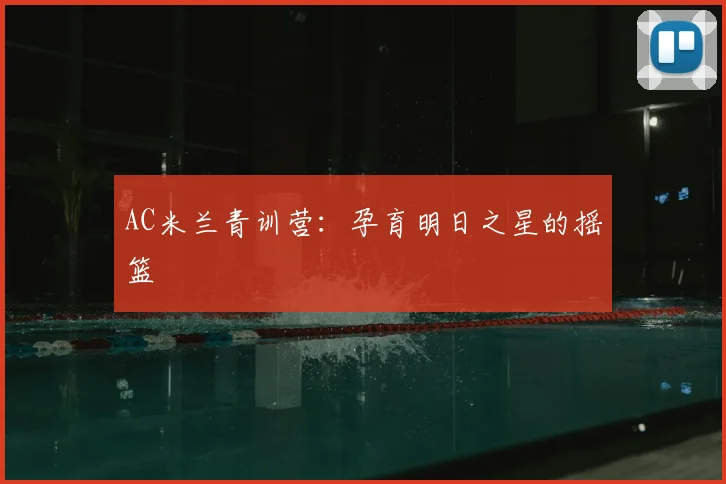 AC米兰青训营:孕育明日之星的摇篮