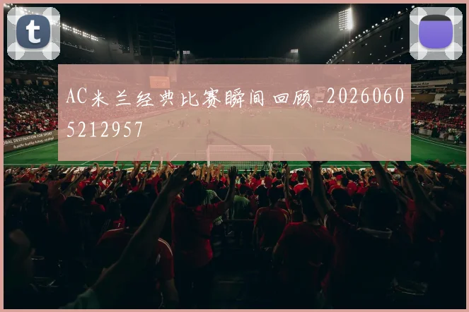 AC米兰经典比赛瞬间回顾_20260605212957