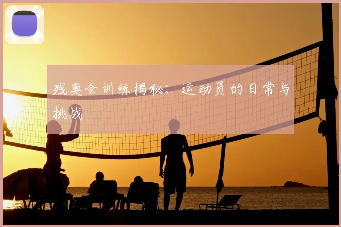 残奥会训练揭秘:运动员的日常与挑战