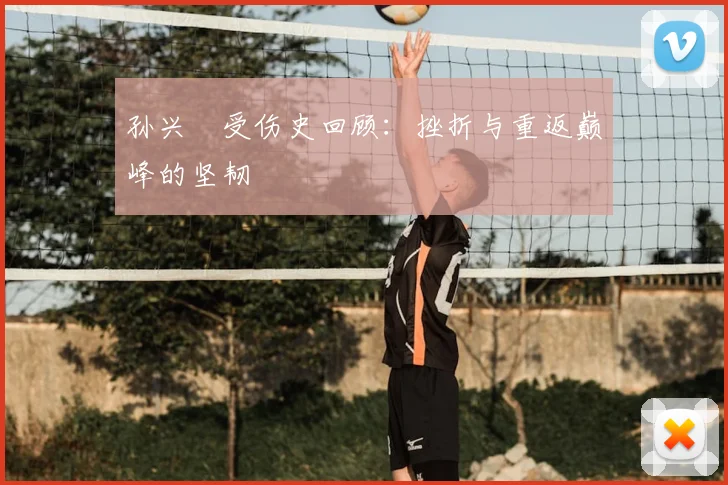 孙兴慜受伤史回顾:挫折与重返巅峰的坚韧