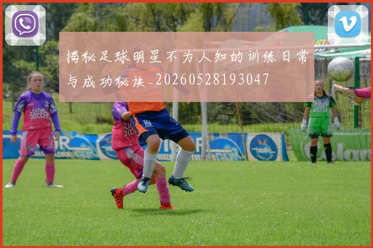 揭秘足球明星不为人知的训练日常与成功秘诀_20260528193047