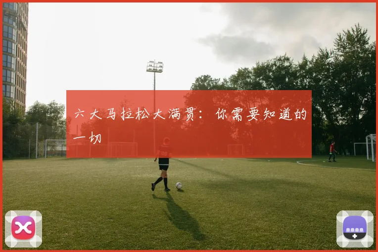 六大马拉松大满贯:你需要知道的一切