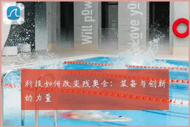 科技如何改变残奥会:装备与创新的力量