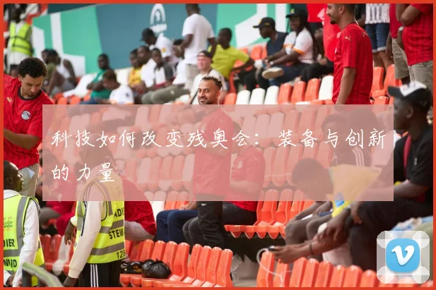 科技如何改变残奥会:装备与创新的力量