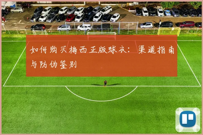 如何购买梅西正版球衣：渠道指南与防伪鉴别