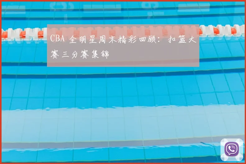 CBA 全明星周末精彩回顾：扣篮大赛三分赛集锦