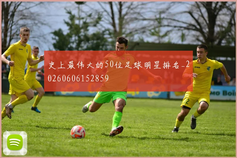史上最伟大的50位足球明星排名_20260606152859