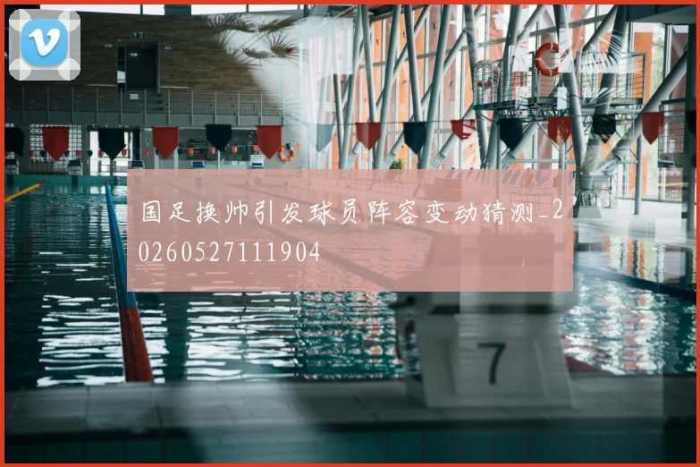 国足换帅引发球员阵容变动猜测_20260527111904