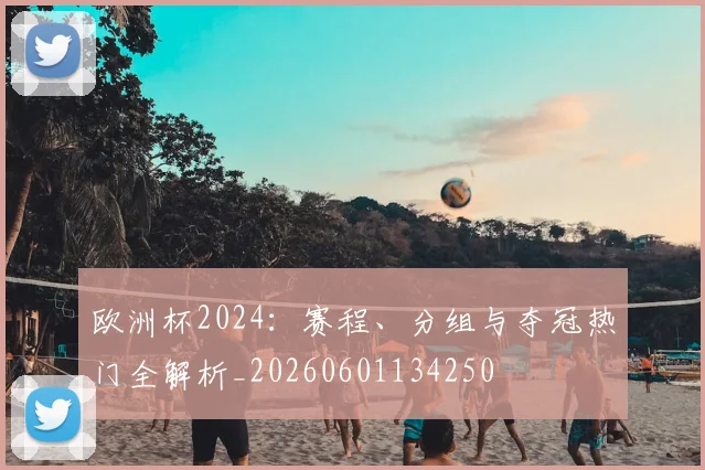 欧洲杯2024:赛程、分组与夺冠热门全解析_20260601134250