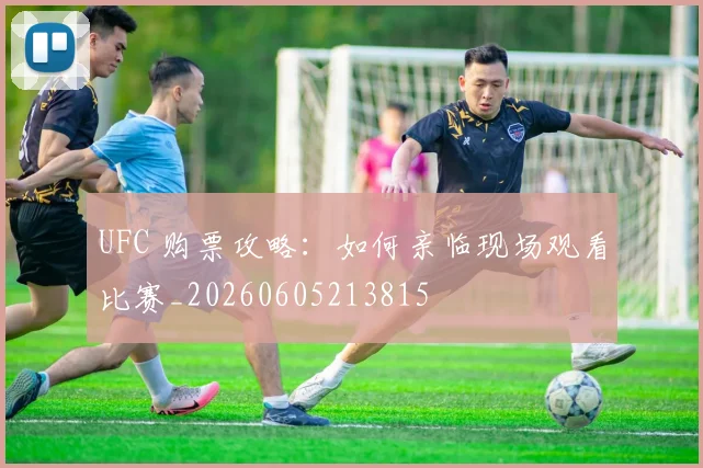 UFC 购票攻略:如何亲临现场观看比赛_20260605213815