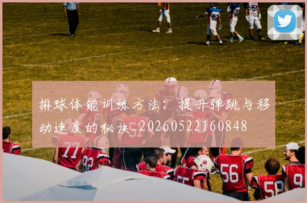 排球体能训练方法:提升弹跳与移动速度的秘诀_20260522160848