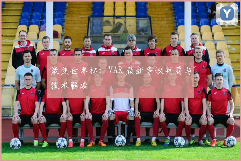 聚焦世界杯:VAR 最新争议判罚与技术解读