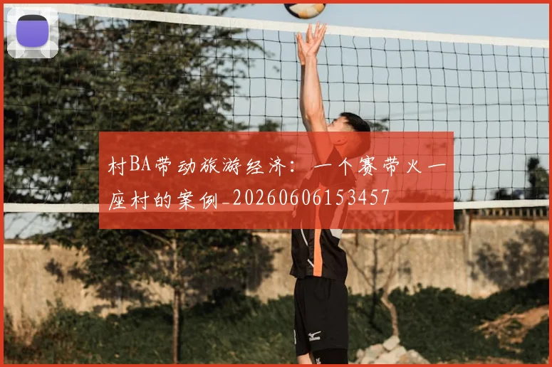 村BA带动旅游经济：一个赛带火一座村的案例_20260606153457