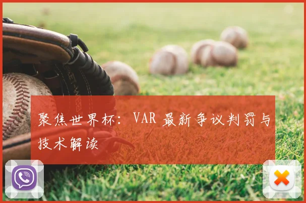 聚焦世界杯:VAR 最新争议判罚与技术解读