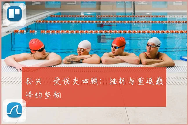 孙兴慜受伤史回顾:挫折与重返巅峰的坚韧