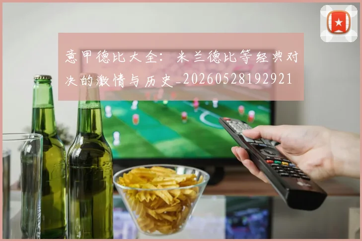 意甲德比大全：米兰德比等经典对决的激情与历史_20260528192921