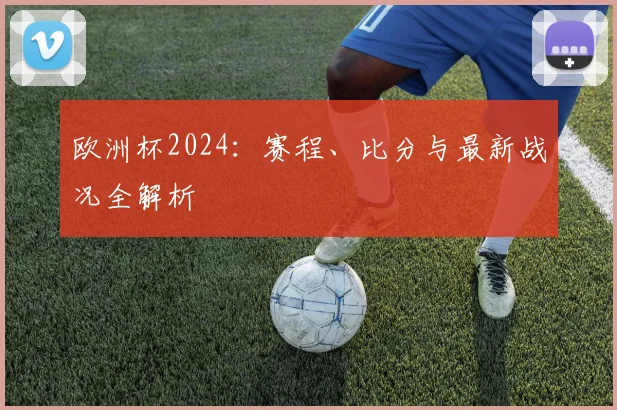欧洲杯2024：赛程、比分与最新战况全解析