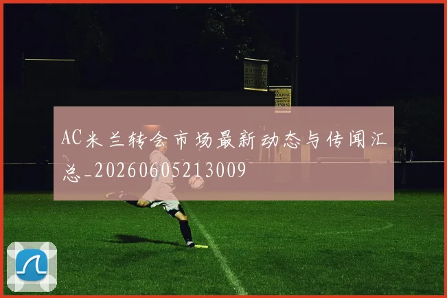 AC米兰转会市场最新动态与传闻汇总_20260605213009