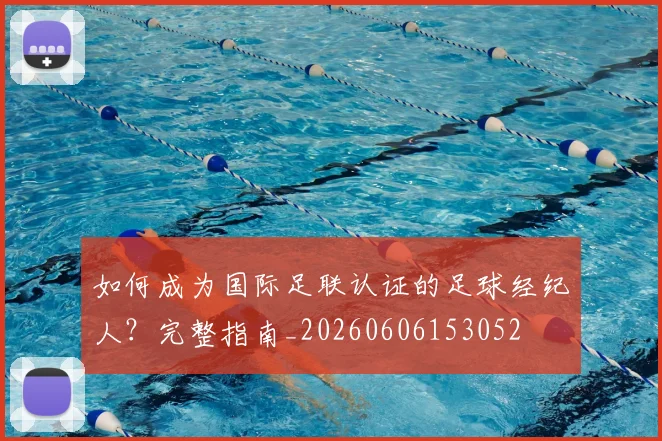 如何成为国际足联认证的足球经纪人？完整指南_20260606153052