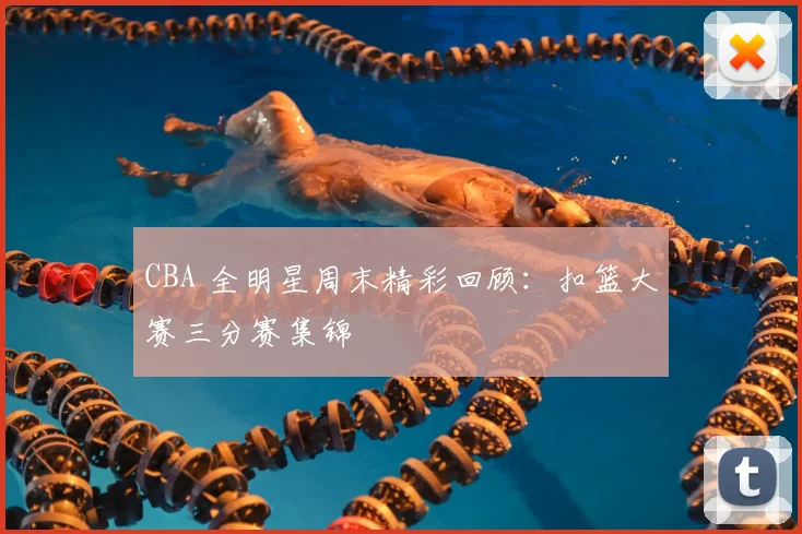 CBA 全明星周末精彩回顾:扣篮大赛三分赛集锦