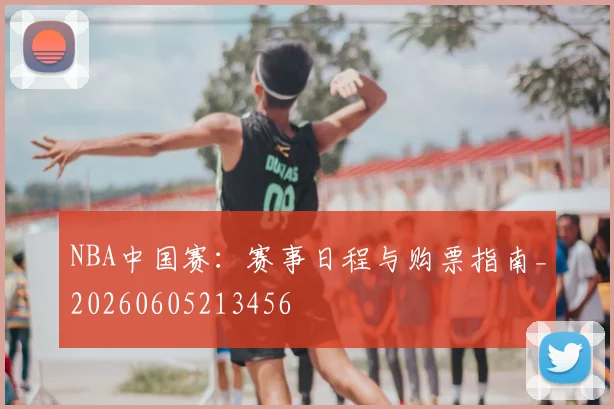 NBA中国赛:赛事日程与购票指南_20260605213456
