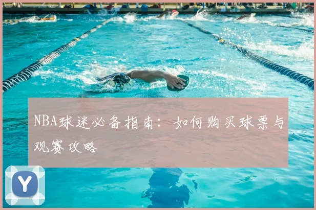 NBA球迷必备指南:如何购买球票与观赛攻略
