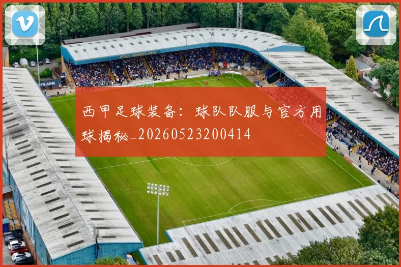 西甲足球装备:球队队服与官方用球揭秘_20260523200414