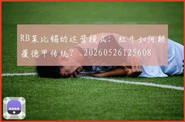 RB莱比锡的运营模式:红牛如何颠覆德甲传统?_20260526125608