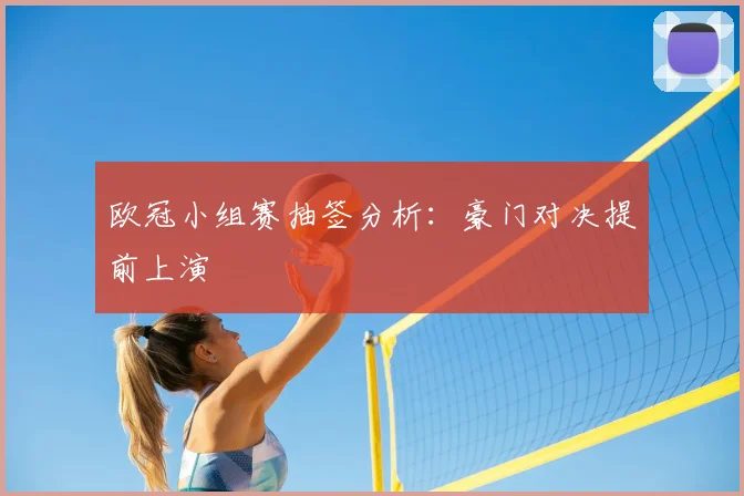欧冠小组赛抽签分析:豪门对决提前上演