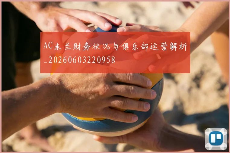 AC米兰财务状况与俱乐部运营解析_20260603220958