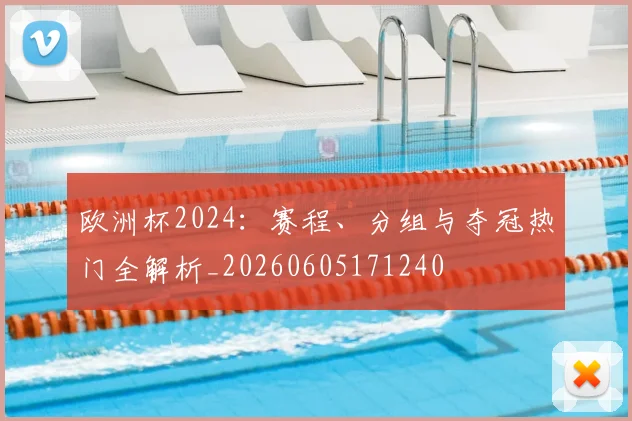 欧洲杯2024：赛程、分组与夺冠热门全解析_20260605171240