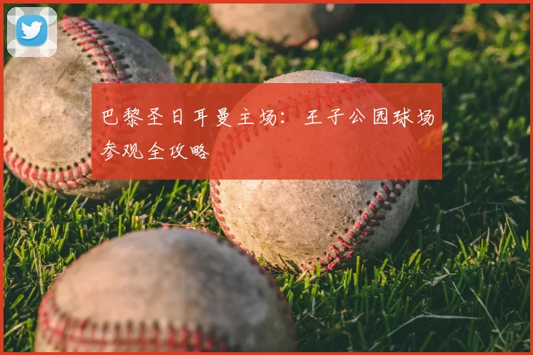 巴黎圣日耳曼主场：王子公园球场参观全攻略