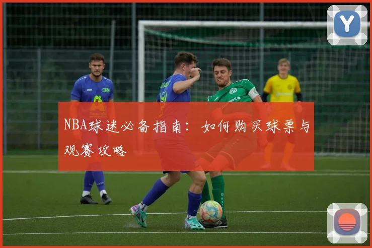 NBA球迷必备指南:如何购买球票与观赛攻略