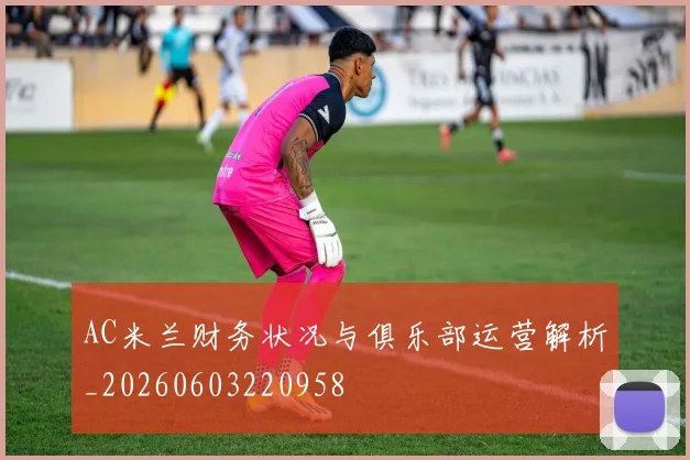AC米兰财务状况与俱乐部运营解析_20260603220958