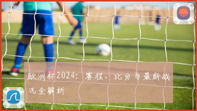 欧洲杯2024：赛程、比分与最新战况全解析